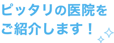 ピッタリの医院をご紹介します!